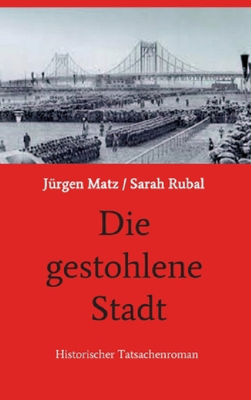 Die gestohlene Stadt: Historischer Tatsachenroman by Jürgen Matz/ Sarah Rubal