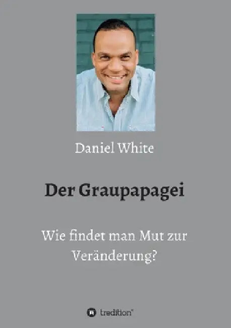 Der Graupapagei - Wie findet man Mut zur Veränderung? by Daniel White