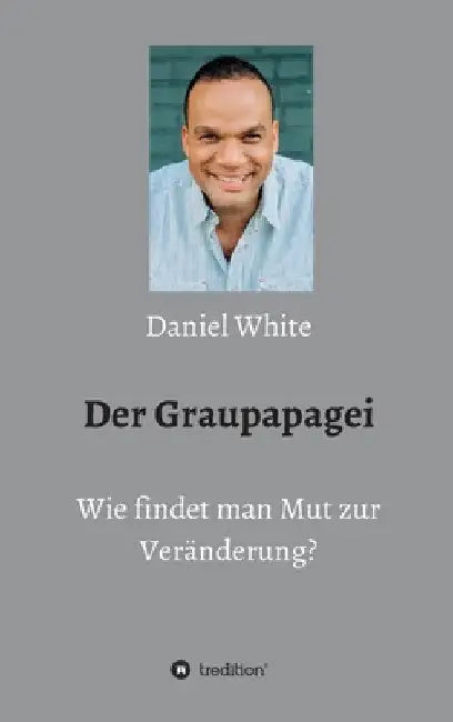Der Graupapagei - Wie findet man Mut zur Veränderung? by Daniel White