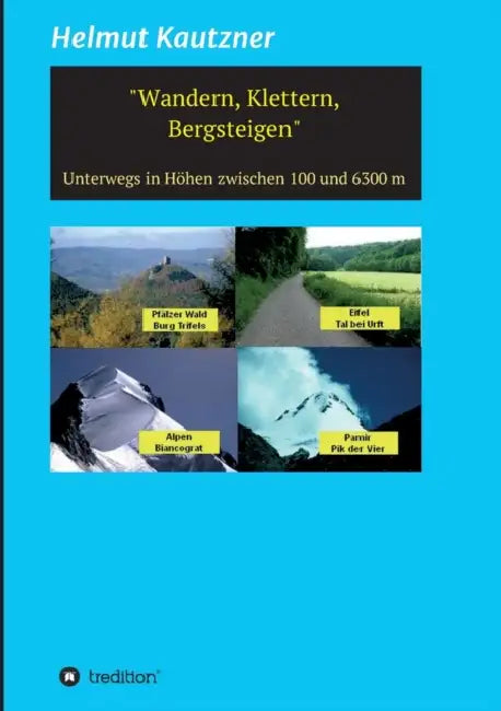 Wandern, Klettern, Bergsteigen: Unterwegs in Höhen zwischen 100 und 6300 m by Helmut Kautzner