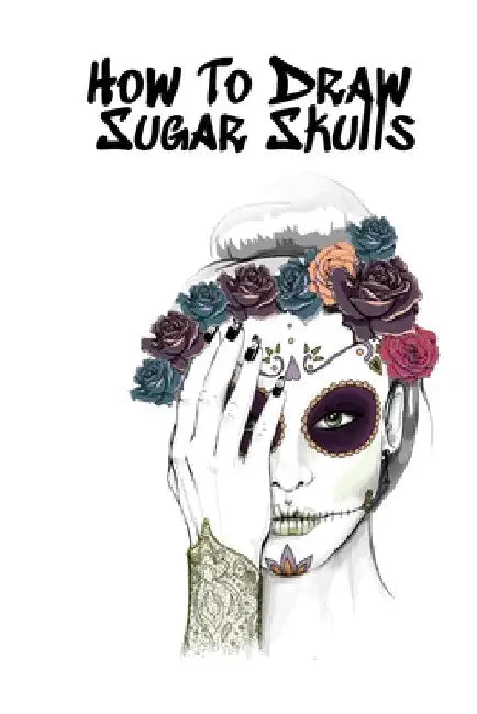 How To Draw Sugar Skulls: Skulls Book For Drawing Dia De Los Muertos Tatoo Sketchbook - Day Of The Dead Sketching Notebook & Drawing Sketch Boar by Forever Inked