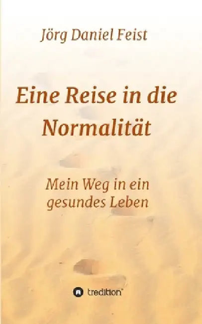 Eine Reise in die Normalität: Mein Weg in ein gesundes Leben by Jörg Daniel Feist