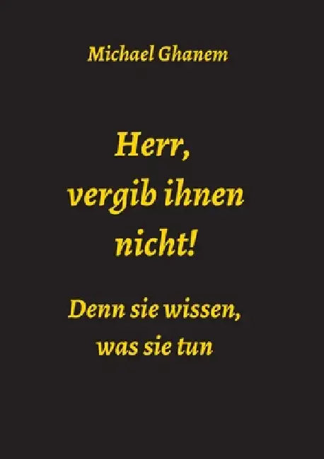 Herr, vergib ihnen nicht! Denn sie wissen, was sie tun by Michael Ghanem