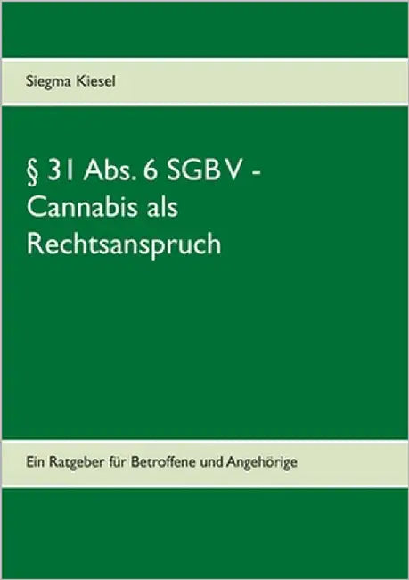 § 31 Abs. 6 SGB V - Cannabis als Rechtsanspruch: Ein Ratgeber für Betroffene und Angehörige by Kiesel, Siegma
