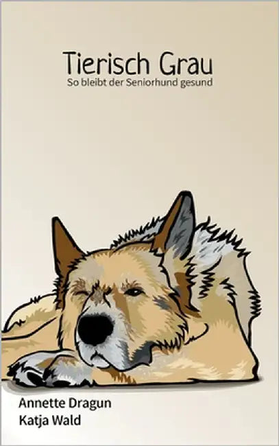 Tierisch grau: So bleibt der Seniorhund gesund: Was Hunde brauchen, um länger zu leben by Dragun, Annette