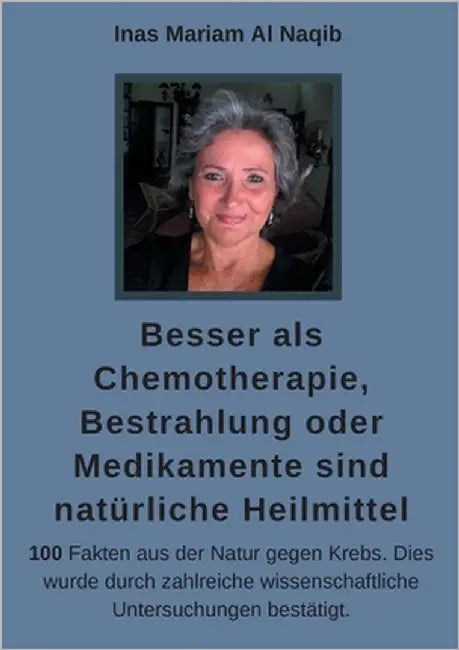 Besser als Chemotherapie, Bestrahlung oder Medikamente sind natürliche Heilmittel: 100 Fakten aus der Natur gegen Krebs. Dies wurde durch zahlreiche w by Al Naqib, Inas Mariam