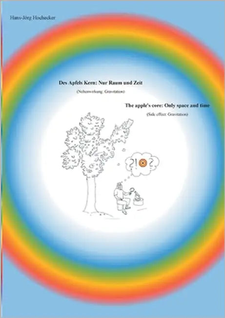 Des Apfels Kern: Nur Raum und Zeit / The apple's core: Only space and time: (Nebenwirkung: Gravitation) / (Side effect: Gravitation) by Hochecker, Hans-Jörg