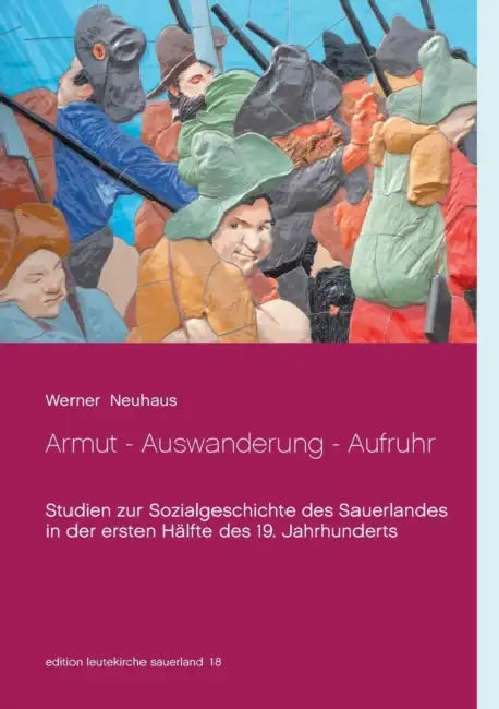 Armut - Auswanderung - Aufruhr: Studien zur Sozialgeschichte des Sauerlandes in der ersten Hälfte des 19. Jahrhunderts by Werner Neuhaus