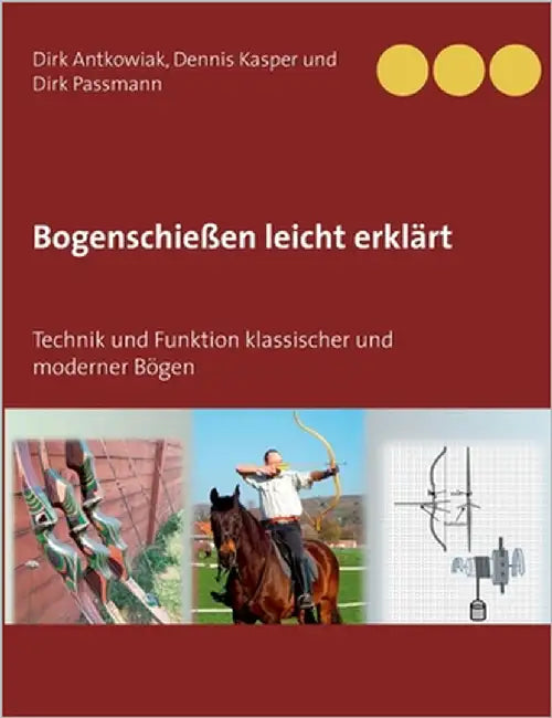 Bogenschießen leicht erklärt: Technik und Funktion klassischer und moderner Bögen by Antkowiak, Dirk