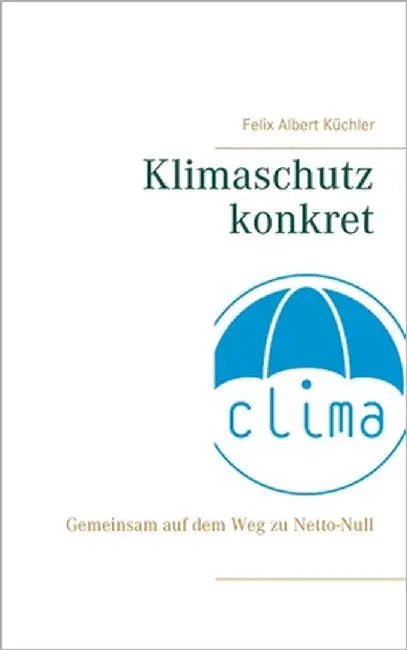 Klimaschutz konkret: Gemeinsam auf dem Weg zu Netto-Null by Küchler, Felix Albert