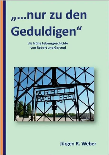 "...nur zu den Geduldigen": die frühe Lebensgeschichte von Robert und Gertrud by Weber, Jürgen R.