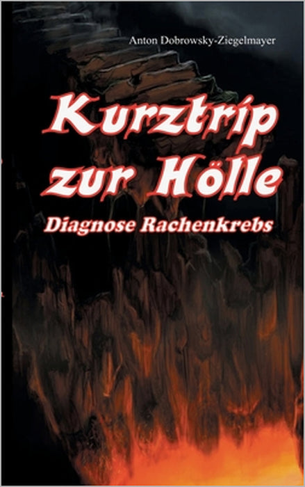 Kurztrip zur Hölle Diagnose Rachenkrebs by Anton Dobrowsky-Ziegelmayer