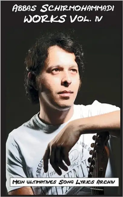 Works Vol. 4: Mein ultimatives Song Lyrics Archiv by Schirmohammadi, Abbas