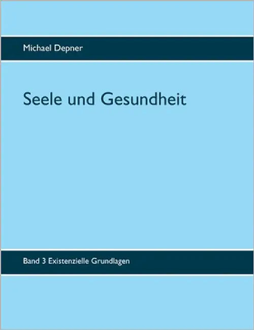 Seele und Gesundheit: Band 3 Existenzielle Grundlagen by Depner, Michael