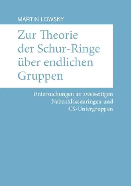 Zur Theorie der Schur-Ringe über endlichen Gruppen: Untersuchungen an zweiseitigen Nebenklassenringen und CS-Untergruppen by Martin Lowsky