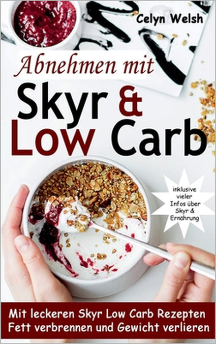Abnehmen mit Skyr & Low Carb: Mit leckeren Skyr Low Carb Rezepten Fett verbrennen und Gewicht verlieren - inklusive vieler Infos über Skyr & Ernähru by Celyn Welsh