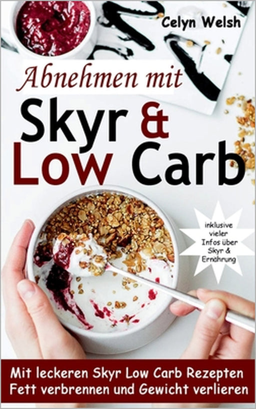 Abnehmen mit Skyr & Low Carb: Mit leckeren Skyr Low Carb Rezepten Fett verbrennen und Gewicht verlieren - inklusive vieler Infos über Skyr & Ernähru by Celyn Welsh