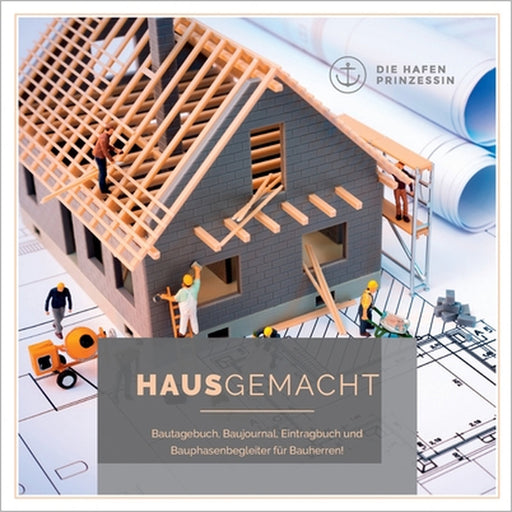 HausGemacht: Bautagebuch, Baujournal, Eintragbuch und Bauphasenbegleiter für Bauherren! by Die Hafenprinzessin
