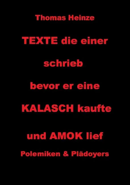 Texte die einer schrieb bevor er eine Kalasch kaufte und Amok lief: Polemiken und Plädoyers by Thomas Heinze