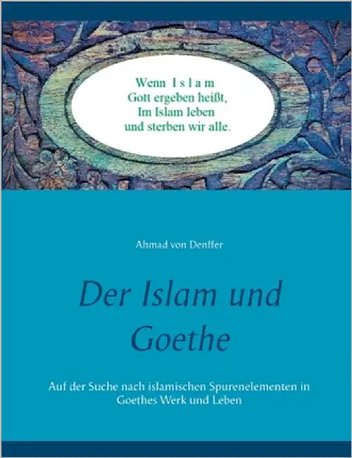 Der Islam und Goethe: Auf der Suche nach islamischen Spurenelementen in Goethes Werk und Leben by Denffer, Ahmad Von