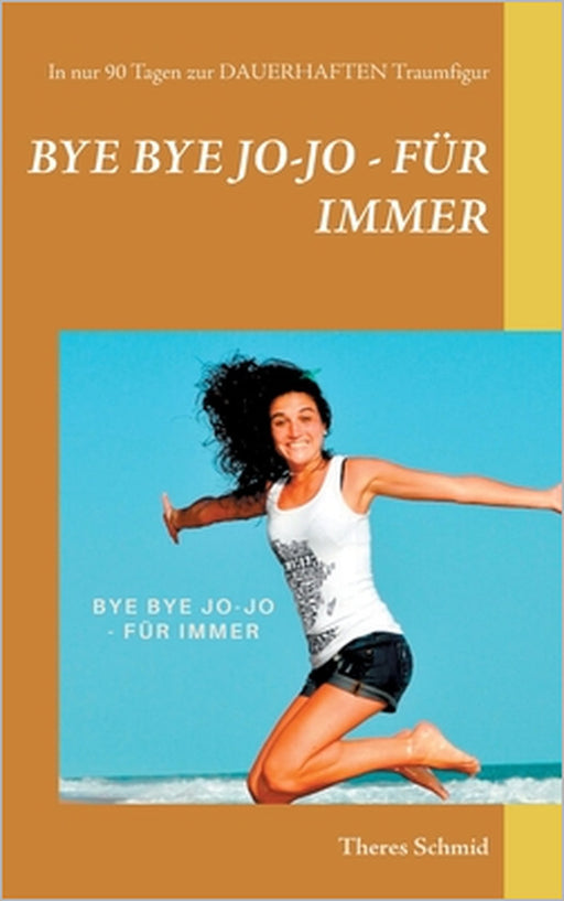 Bye bye Jo-Jo - Für immer: In nur 90 Tagen zur dauerhaften Traumfigur by Theres Schmid