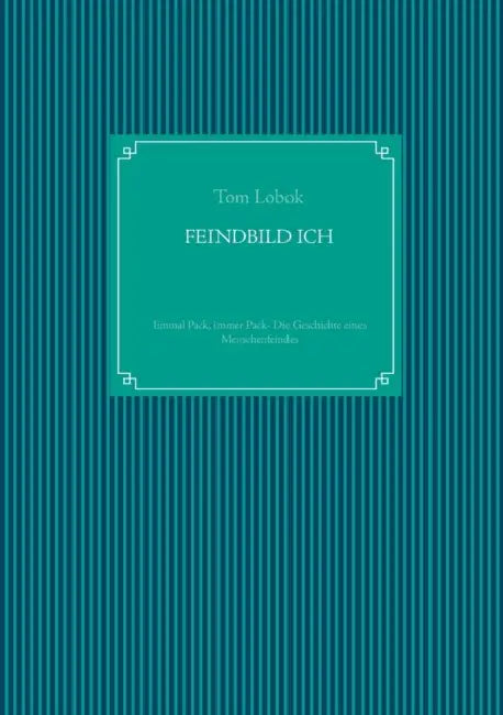 Feindbild Ich: Einmal Pack, immer Pack- Die Geschichte eines Menschenfeindes by Tom Lobok