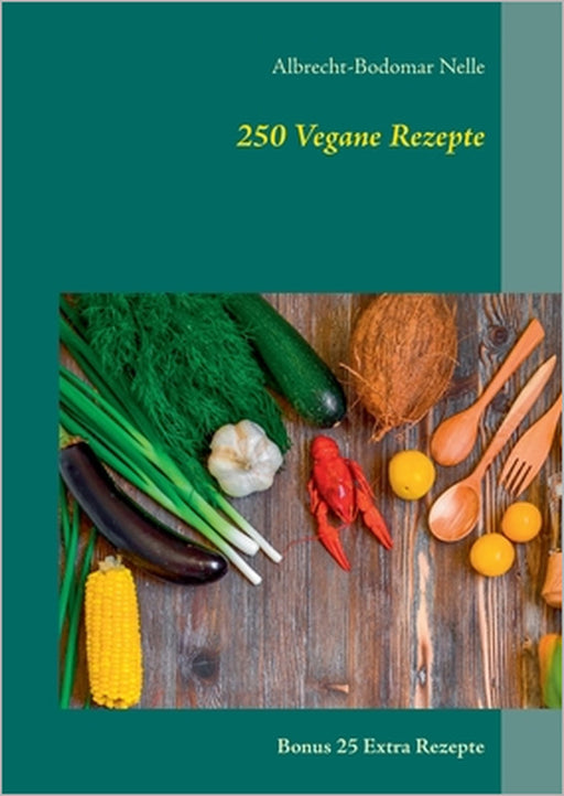 250 Vegane Rezepte: Bonus 25 Extra Rezepte by Albrecht-Bodomar Nelle