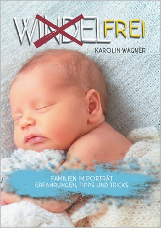 Windelfrei: Familien im Porträt. Erfahrungen, Tipps und Tricks by Karolin Wagner