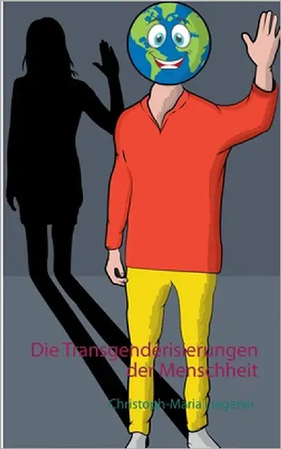 Die Transgenderisierungen der Menschheit by Liegener, Christoph-Maria