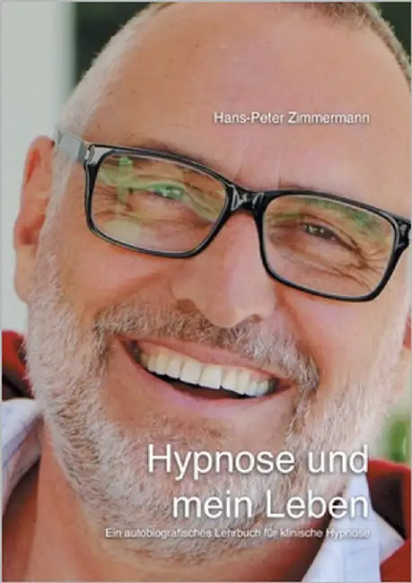 Hypnose und mein Leben: Ein autobiografisches Lehrbuch für klinische Hypnose by Zimmermann, Hans-Peter