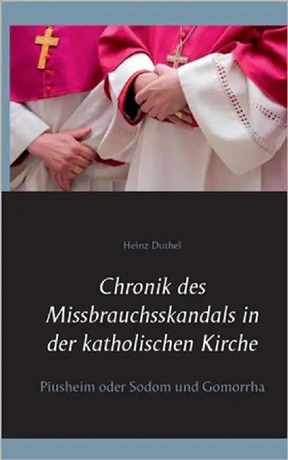 Chronik des Missbrauchsskandals in der katholischen Kirche: Piusheim oder Sodom und Gomorrha by Duthel, Heinz