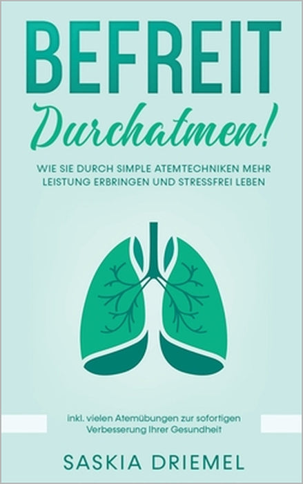 Befreit durchatmen!: Wie Sie durch simple Atemtechniken mehr Leistung erbringen und stressfrei leben by Saskia Driemel