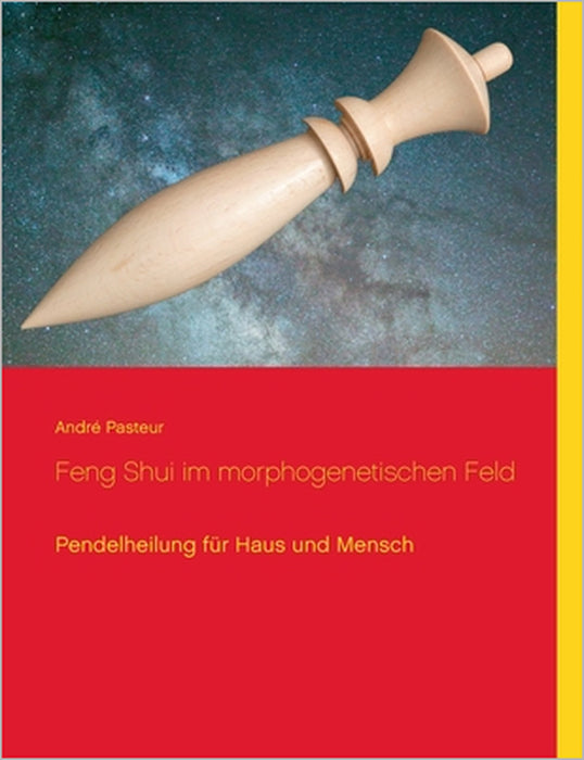 Feng Shui im morphogenetischen Feld: Pendelheilung für Haus und Mensch by André Pasteur