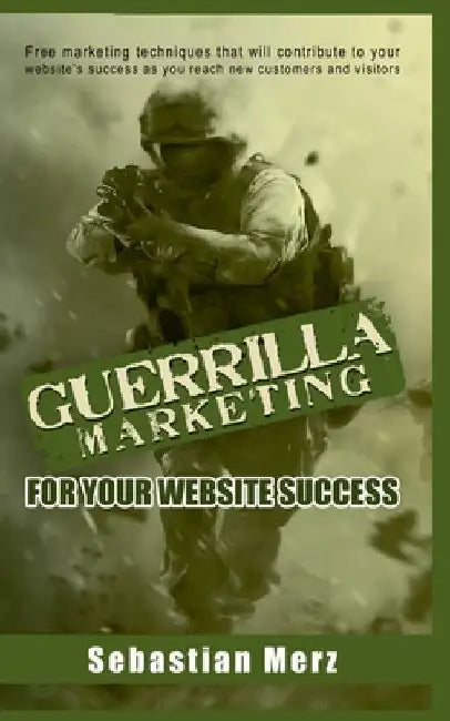 Guerilla Marketing for your Website Success: Free marketing techniques that will contribute to your website's success as you reach new customers and v by Sebastian Merz
