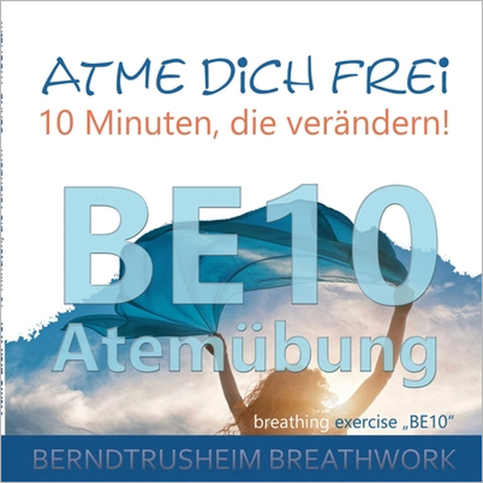 Atme dich frei - 10 Minuten, die verändern!: BE10 Atemübung by Bernd Trusheim