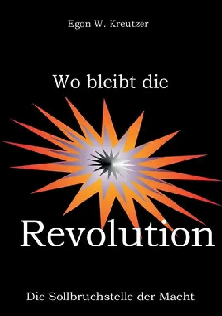 Wo bleibt die Revolution: Die Sollbruchstelle der Macht by Egon W. Kreutzer
