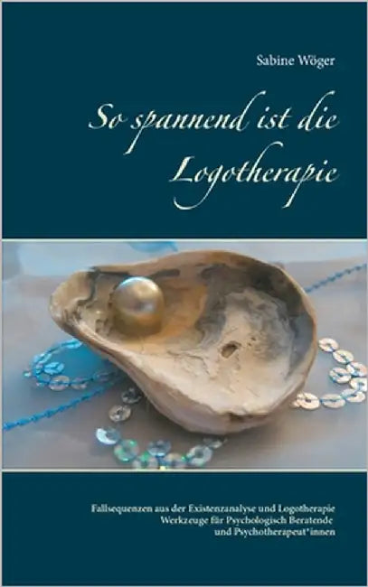 So spannend ist die Logotherapie: Fallsequenzen aus der Existenzanalyse und Logotherapie - Werkzeuge für Psychologisch Beratende und Psychotherapeut*i by Wöger, Sabine