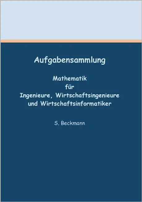 Aufgabensammlung: Mathematik für Ingenieure, Wirtschaftsingenieure und Wirtschaftsinformatiker by Beckmann, Silke