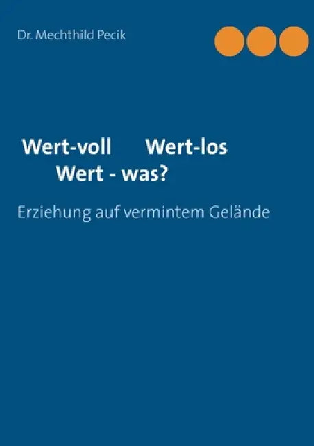 Wert-voll Wert-los Wert - was?: Erziehung auf vermintem Gelände by Mechthild Pecik