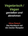 Vegetarisch / Vegan genießen und abnehmen: Ohne Fleisch - Das Kochbuch mit den besten Rezepten by Gudrun Wiesenbach