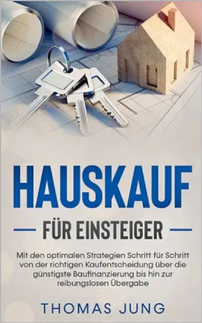 Hauskauf für Einsteiger: Mit den optimalen Strategien Schritt für Schritt von der richtigen Kaufentscheidung über die günstigste Baufinanzierun by Jung, Thomas