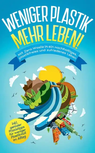 Weniger Plastik, mehr Leben!: Mit Zero Waste in ein nachhaltiges, plastikfreies und zufriedenes Leben - inkl. genialer Praxistipps für weniger Plastik by Felia Blumenberg