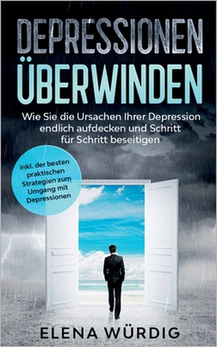 Depressionen überwinden: Wie Sie die Ursachen Ihrer Depression endlich aufdecken und Schritt für Schritt beseitigen - inkl. der besten praktischen Str by Elena Würdig