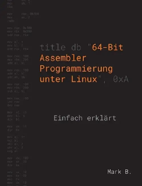 64-Bit Assembler Programmierung unter Linux: Einfach erklärt by Mark B