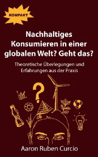 Nachhaltiges Konsumieren in einer globalen Welt? Geht das?: Theoretische Überlegungen und Erfahrungen aus der Praxis by Aaron Curcio