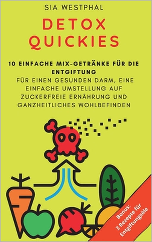 Detox Quickies: 10 einfache Rezepte für die Entgiftung Für einen gesunden Darm, einfache Umstellung auf zuckerfreie Ernährung und ganz by Sia Westphal