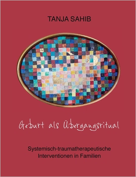 Geburt als Übergangsritual: Systemisch-traumatherapeutische Interventionen in Familien by Tanja Sahib