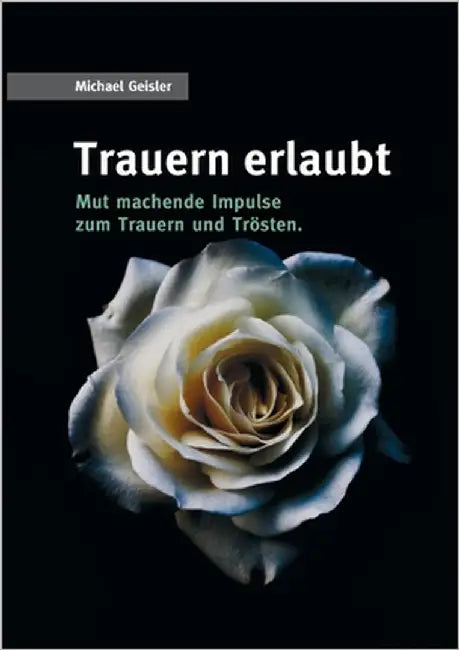 Trauern erlaubt: Mut machende Impulse zum Trauern und Trösten by Geisler, Michael