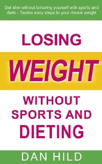 Losing weight without sports and dieting: Get slim without torturing yourself with sports and diets --- Twelve easy steps to your dream weight by Dan Hild
