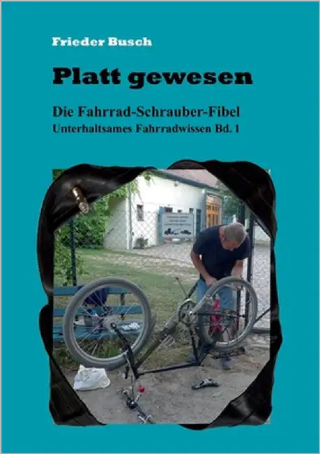 Platt gewesen: Die Fahrrad-Schrauber-Fibel - Unterhaltsames Fahrradwissen Bd. 1 by Busch, Frieder